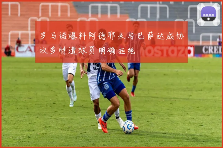 罗马诺爆料阿德耶米与巴萨达成协议多特遭球员明确拒绝