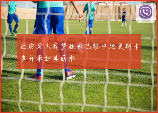 西班牙人有望租借巴黎中场莫斯卡多并承担其薪水