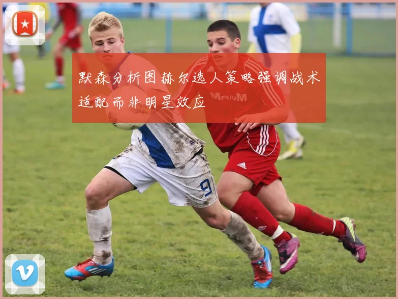 默森分析图赫尔选人策略强调战术适配而非明星效应