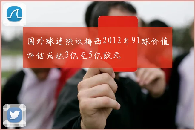 国外球迷热议梅西2012年91球价值评估或达3亿至5亿欧元