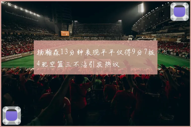 杨瀚森13分钟表现平平仅得9分7板4犯空篮三不沾引发热议